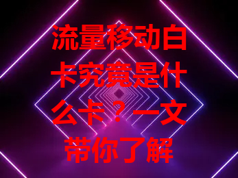 流量移动白卡究竟是什么卡？一文带你了解