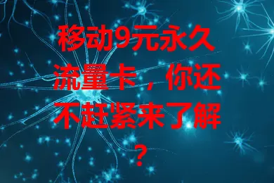移动9元永久流量卡，你还不赶紧来了解？