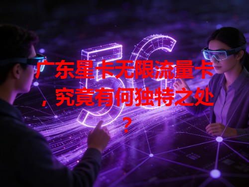 广东星卡无限流量卡，究竟有何独特之处？