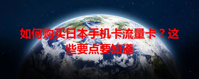 如何购买日本手机卡流量卡?这些要点要知道