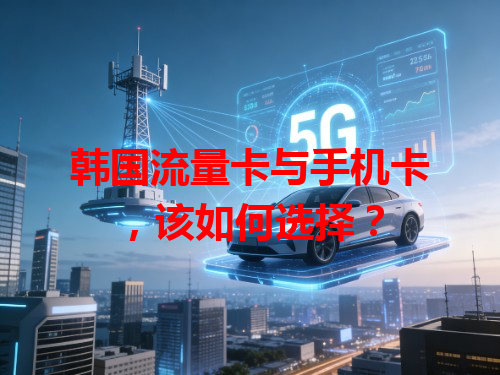 韩国流量卡与手机卡，该如何选择？