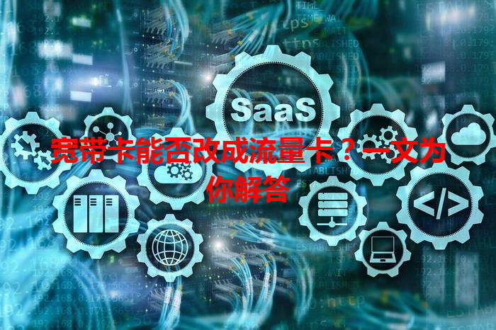 宽带卡能否改成流量卡？一文为你解答