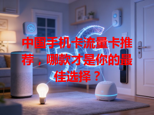 中国手机卡流量卡推荐，哪款才是你的最佳选择？