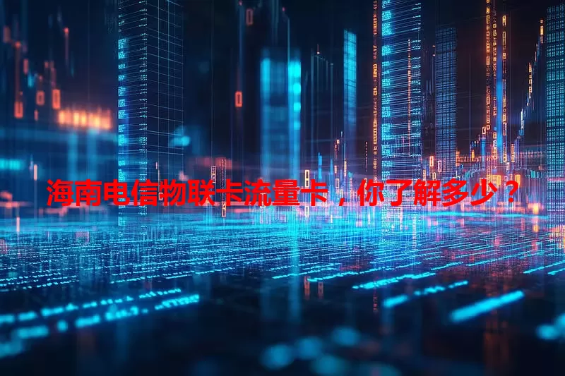 海南电信物联卡流量卡，你了解多少？