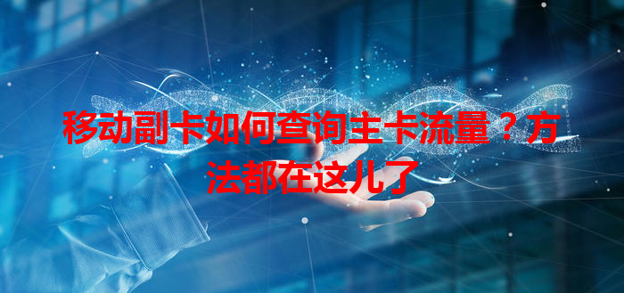 移动副卡如何查询主卡流量？方法都在这儿了