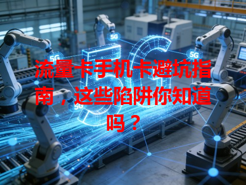 流量卡手机卡避坑指南，这些陷阱你知道吗？