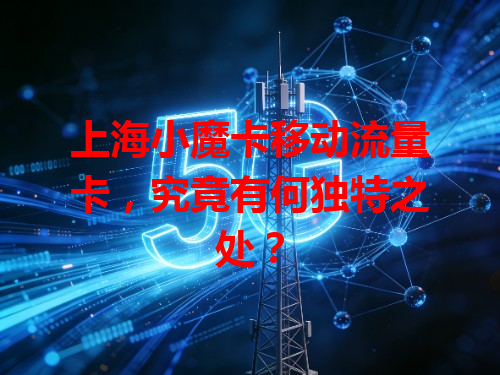 上海小魔卡移动流量卡，究竟有何独特之处？