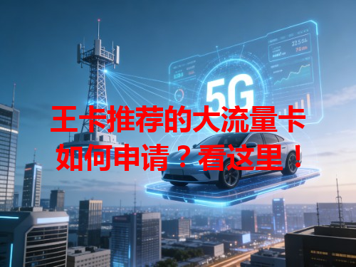 王卡推荐的大流量卡如何申请？看这里！