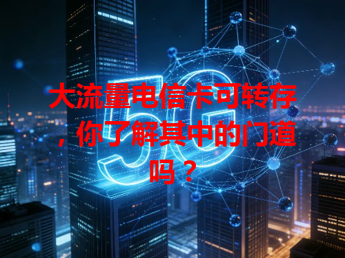大流量电信卡可转存，你了解其中的门道吗？