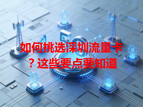 如何挑选深圳流量卡？这些要点要知道