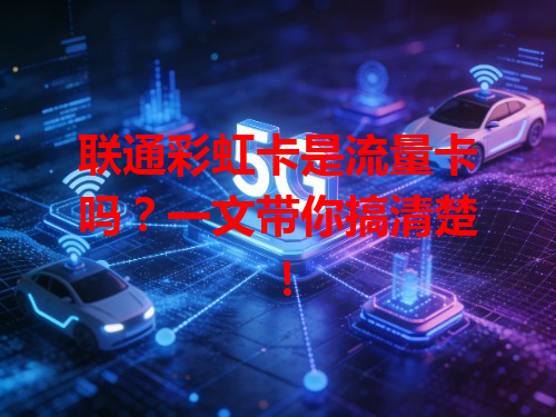 联通彩虹卡是流量卡吗？一文带你搞清楚！