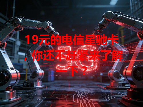 19元的电信星驰卡，你还不赶紧来了解一下？