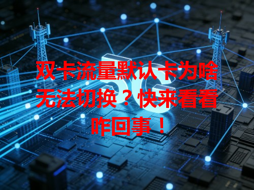 双卡流量默认卡为啥无法切换？快来看看咋回事！