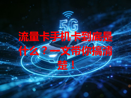 流量卡手机卡到底是什么？一文带你搞清楚！