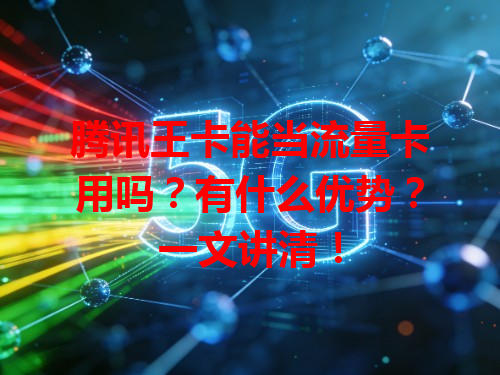 腾讯王卡能当流量卡用吗？有什么优势？一文讲清！