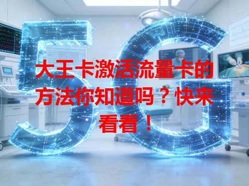 大王卡激活流量卡的方法你知道吗？快来看看！