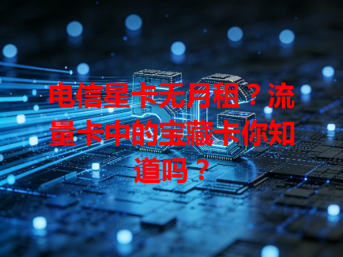 电信星卡无月租？流量卡中的宝藏卡你知道吗？