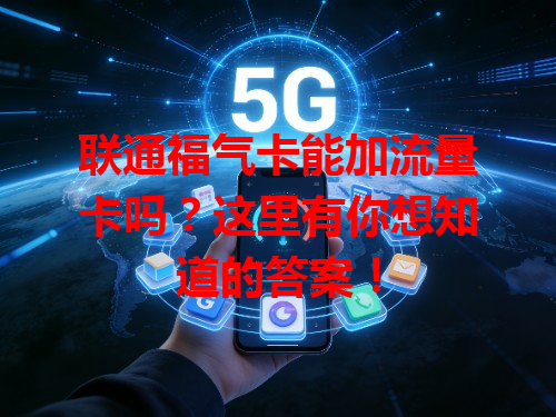 联通福气卡能加流量卡吗？这里有你想知道的答案！