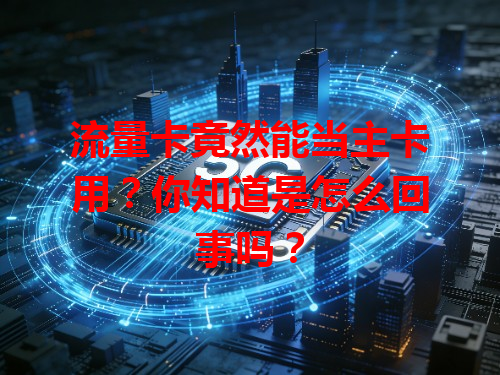流量卡竟然能当主卡用？你知道是怎么回事吗？