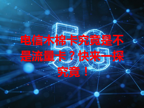 电信木棉卡究竟是不是流量卡？快来一探究竟！