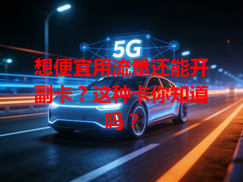 想便宜用流量还能开副卡？这种卡你知道吗？