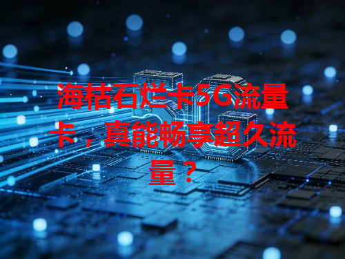海枯石烂卡5G流量卡，真能畅享超久流量？