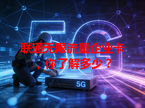 联通无限流量企业卡，你了解多少？