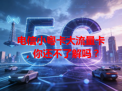 电信小粤卡大流量卡，你还不了解吗？