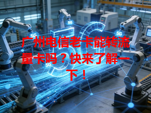 广州电信老卡能转流量卡吗？快来了解一下！