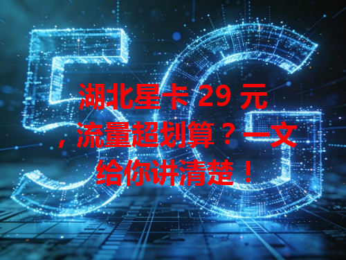 湖北星卡 29 元，流量超划算？一文给你讲清楚！