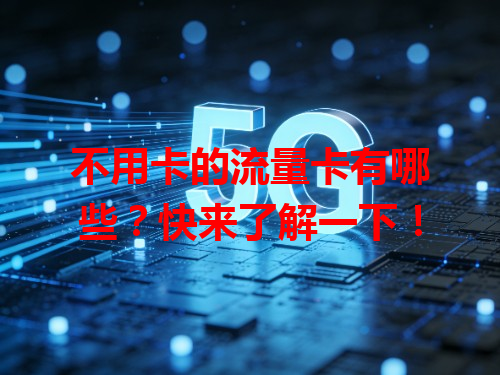 不用卡的流量卡有哪些？快来了解一下！