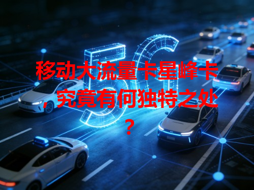 移动大流量卡星峰卡，究竟有何独特之处？