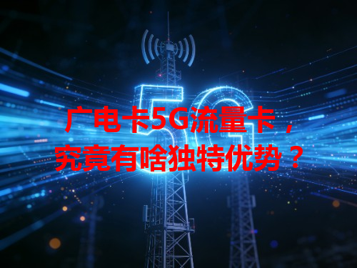 广电卡5G流量卡，究竟有啥独特优势？