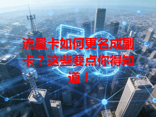 流量卡如何更名成副卡？这些要点你得知道！