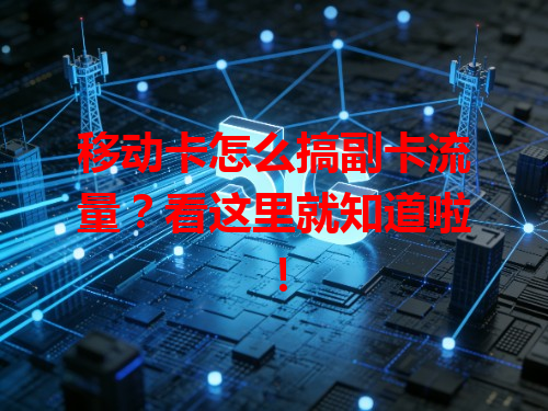 移动卡怎么搞副卡流量？看这里就知道啦！
