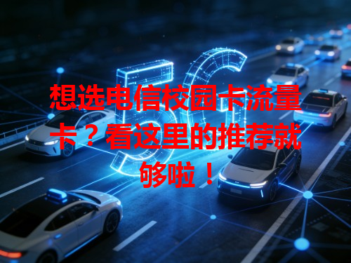想选电信校园卡流量卡？看这里的推荐就够啦！
