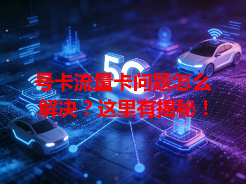号卡流量卡问题怎么解决？这里有揭秘！
