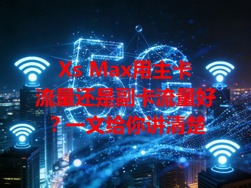 Xs Max用主卡流量还是副卡流量好？一文给你讲清楚