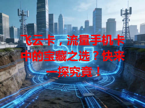 飞云卡，流量手机卡中的宝藏之选？快来一探究竟！