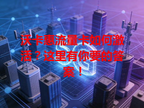 沃卡惠流量卡如何激活？这里有你要的答案！