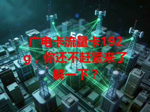 广电卡流量卡192g，你还不赶紧来了解一下？