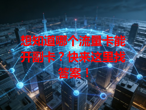 想知道哪个流量卡能开副卡？快来这里找答案！