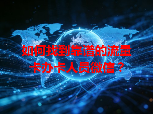 如何找到靠谱的流量卡办卡人员微信？