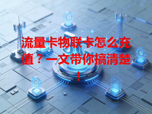 流量卡物联卡怎么充值？一文带你搞清楚！