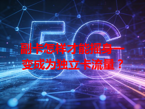 副卡怎样才能摇身一变成为独立卡流量？