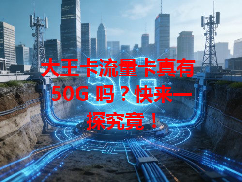大王卡流量卡真有 50G 吗？快来一探究竟！