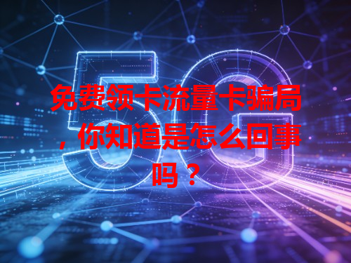 免费领卡流量卡骗局，你知道是怎么回事吗？