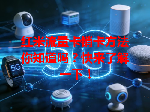 红米流量卡销卡方法你知道吗？快来了解一下！