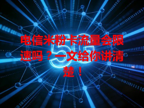 电信米粉卡流量会限速吗？一文给你讲清楚！