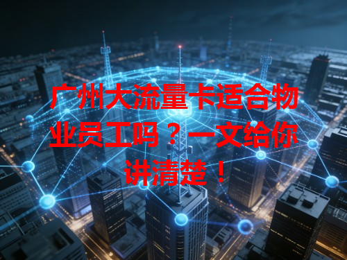 广州大流量卡适合物业员工吗？一文给你讲清楚！